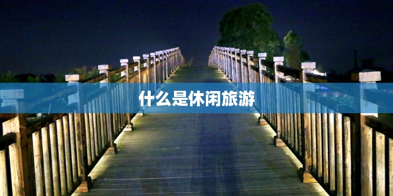 什么是休闲旅游 什么是休闲旅游