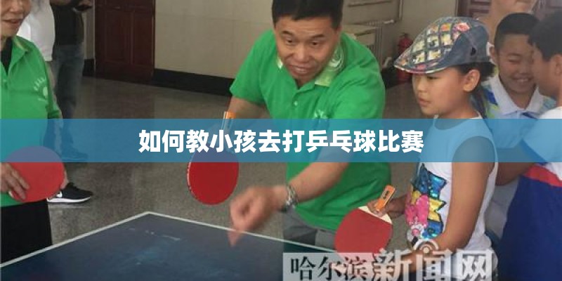 如何教小孩去打乒乓球比赛 如何教小孩去打乒乓球比赛