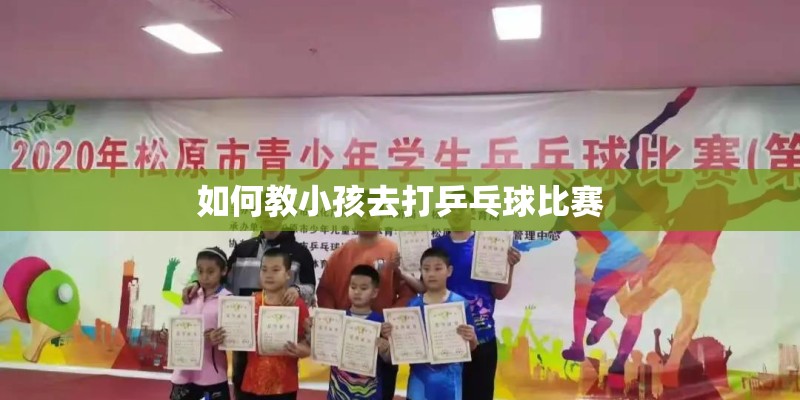 如何教小孩去打乒乓球比赛 如何教小孩去打乒乓球比赛
