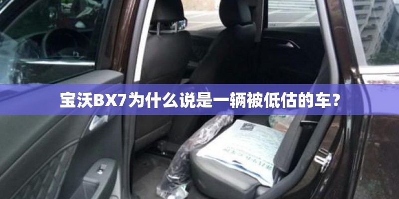宝沃BX7为什么说是一辆被低估的车? 宝沃BX7为什么说是一辆被低估的车?