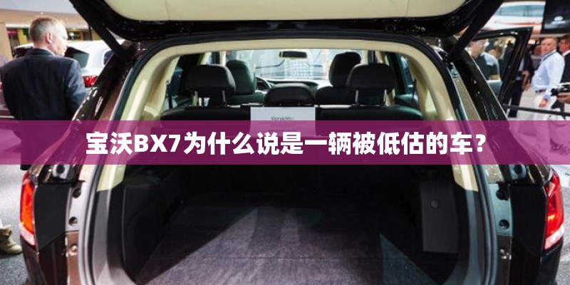 宝沃BX7为什么说是一辆被低估的车? 宝沃BX7为什么说是一辆被低估的车?