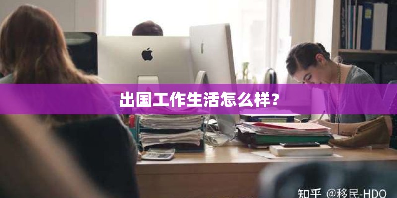 出国工作生活怎么样? 出国工作生活怎么样?