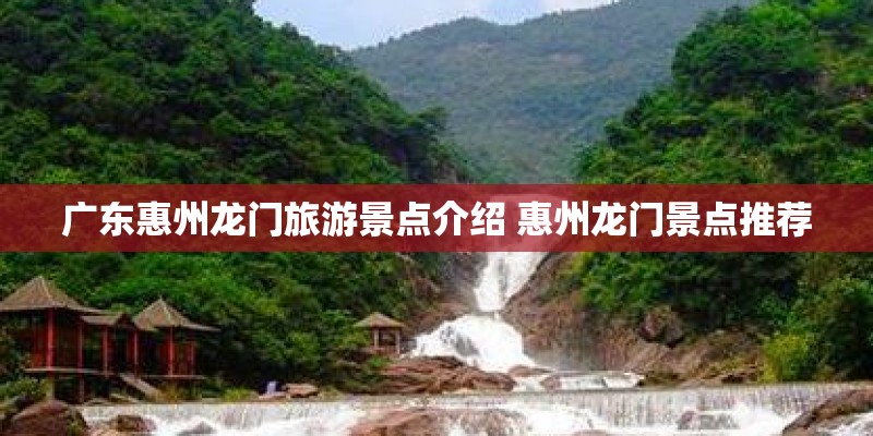 广东惠州龙门旅游景点介绍 惠州龙门景点推荐