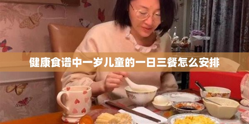 健康食谱中一岁儿童的一日三餐怎么安排