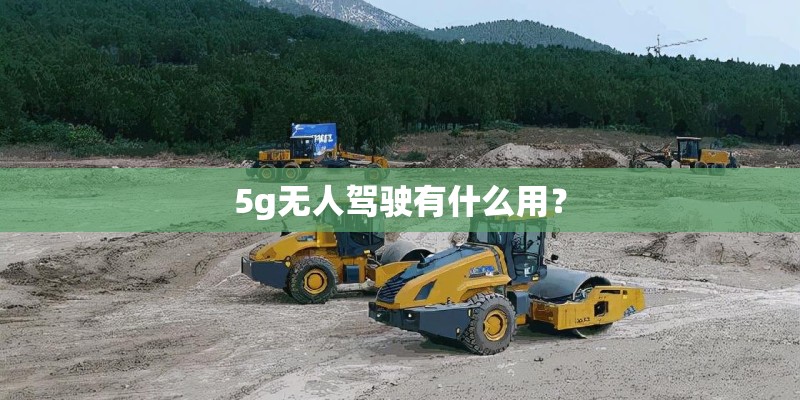 5g无人驾驶有什么用? 5g无人驾驶有什么用?