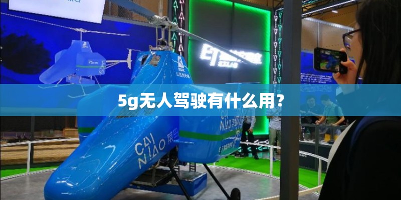 5g无人驾驶有什么用? 5g无人驾驶有什么用?