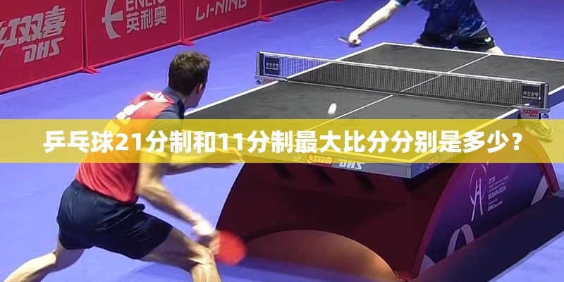 乒乓球21分制和11分制最大比分分别是多少？