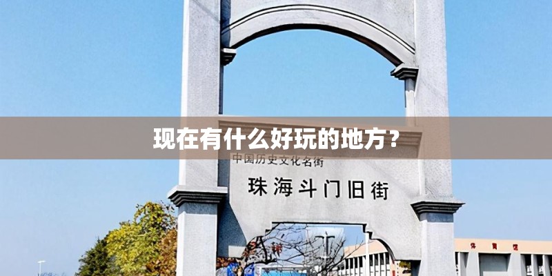 现在有什么好玩的地方？