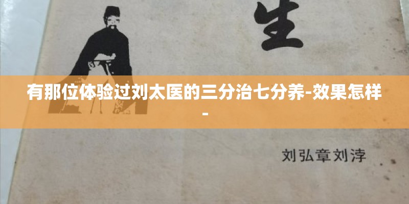 有那位体验过刘太医的三分治七分养-效果怎样-