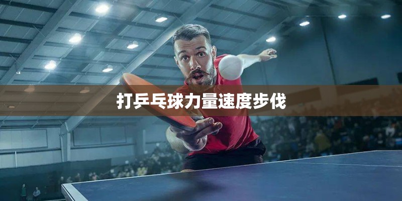 打乒乓球力量速度步伐