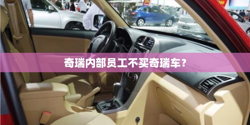 奇瑞内部员工不买奇瑞车？