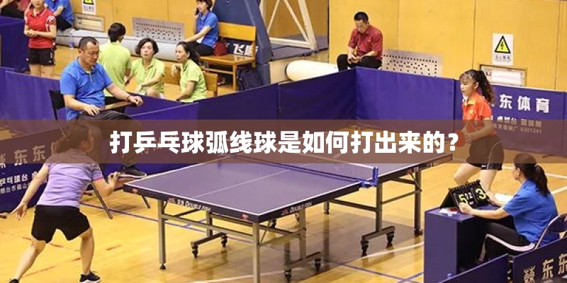 打乒乓球弧线球是如何打出来的？