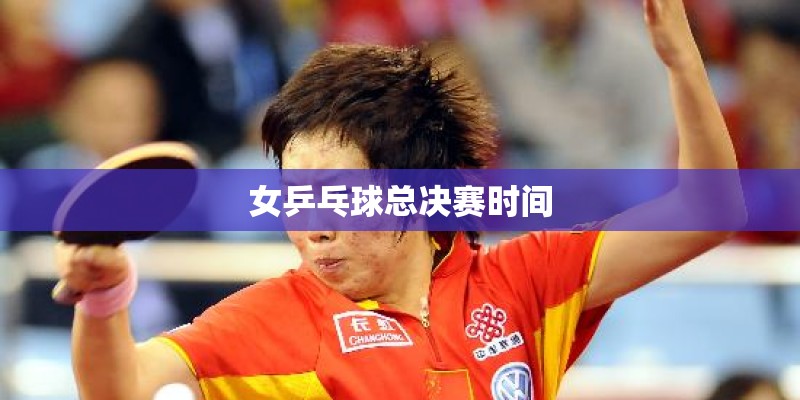 女乒乓球总决赛时间