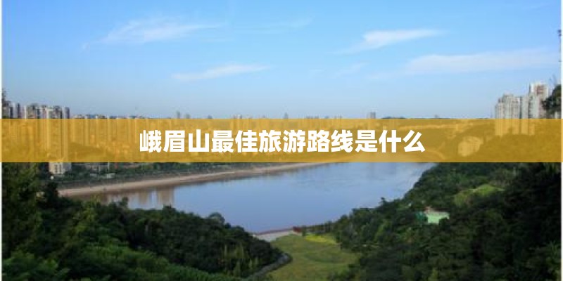 峨眉山最佳旅游路线是什么