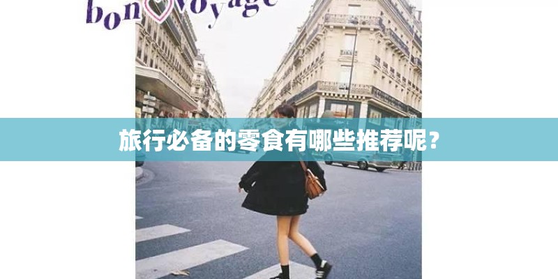旅行必备的零食有哪些推荐呢？