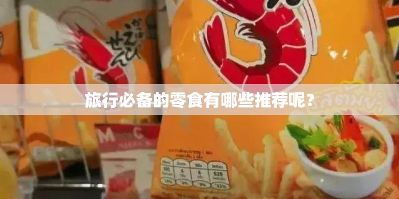 旅行必备的零食有哪些推荐呢？
