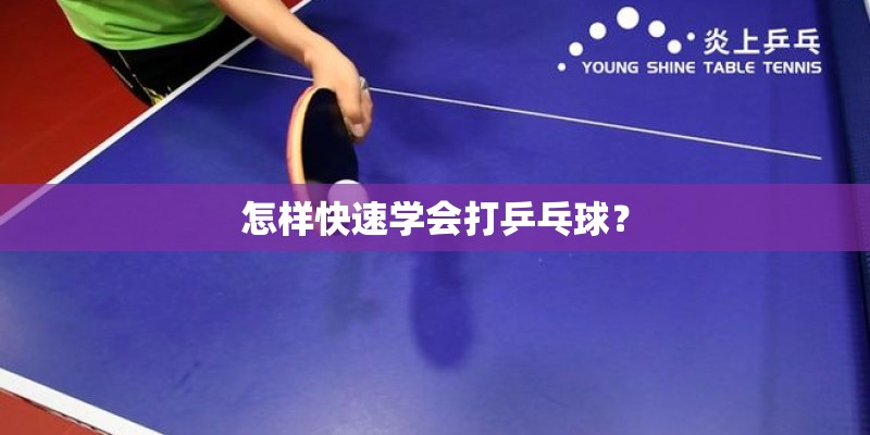 怎样快速学会打乒乓球？