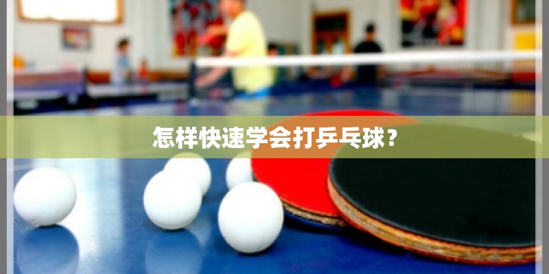 怎样快速学会打乒乓球？