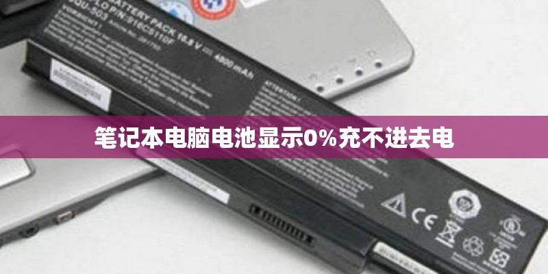 笔记本电脑电池显示0%充不进去电