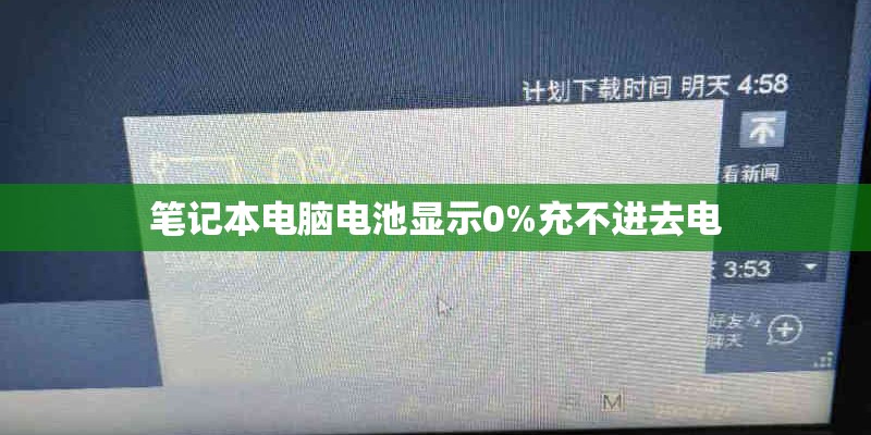 笔记本电脑电池显示0%充不进去电