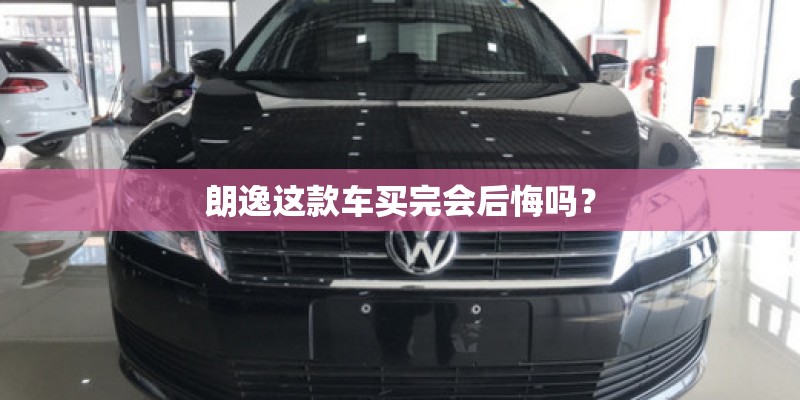 朗逸这款车买完会后悔吗？
