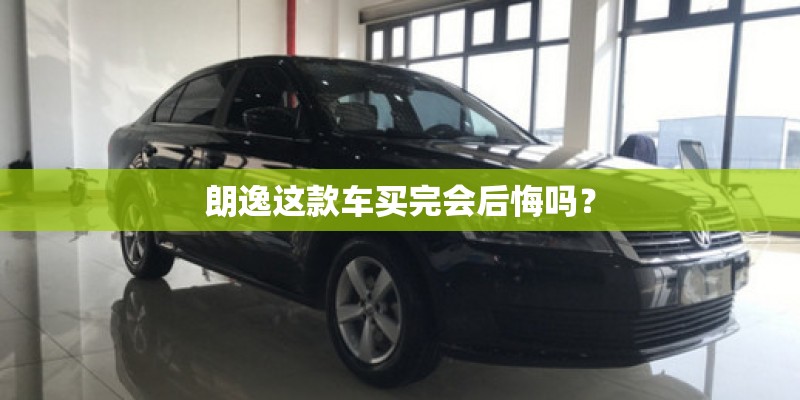 朗逸这款车买完会后悔吗？