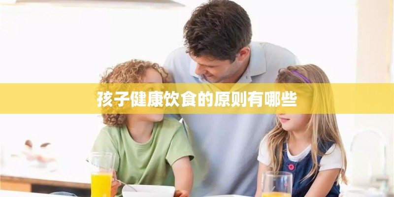 孩子健康饮食的原则有哪些