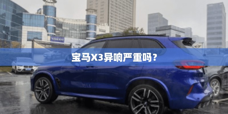 宝马X3异响严重吗？