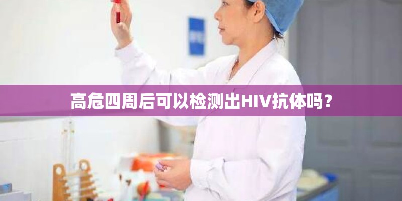 高危四周后可以检测出HIV抗体吗？