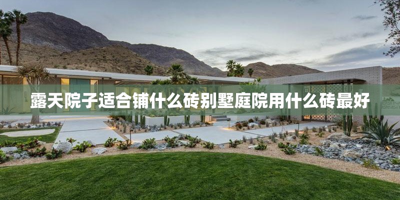 露天院子适合铺什么砖别墅庭院用什么砖最好