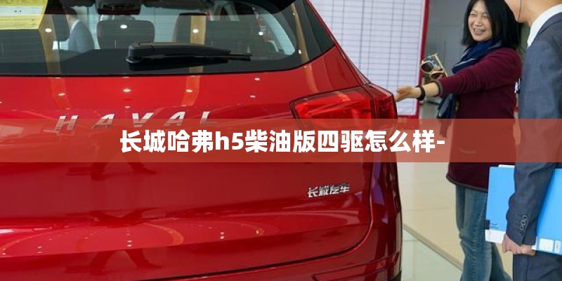 长城哈弗h5柴油版四驱怎么样-