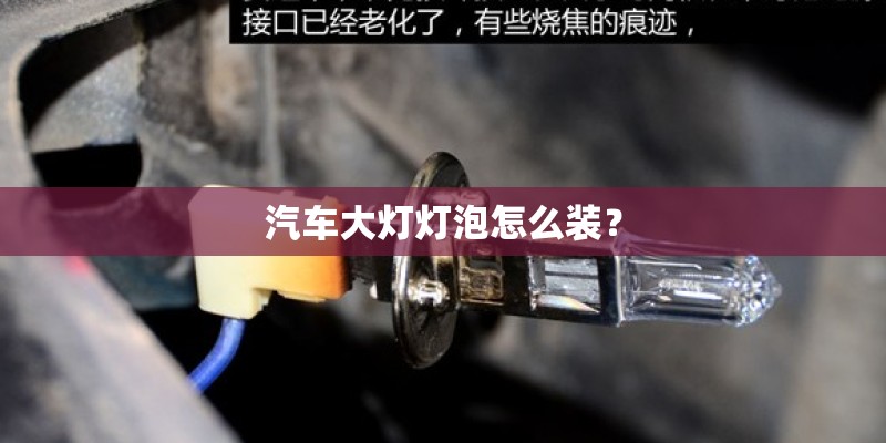汽车大灯灯泡怎么装？