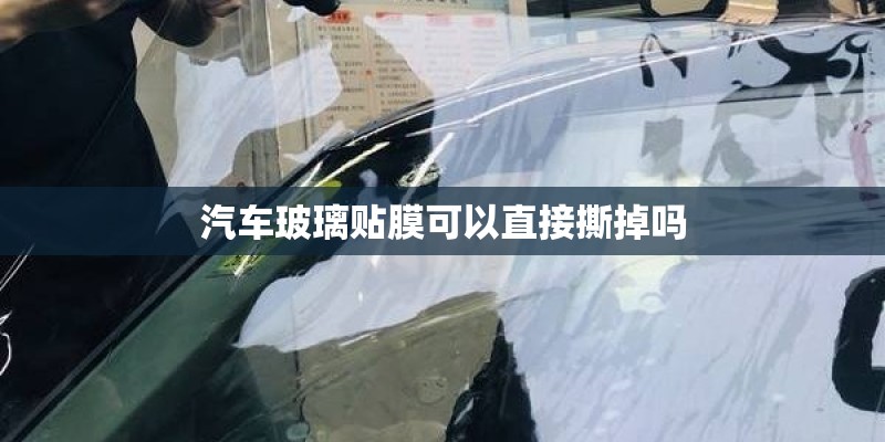 汽车玻璃贴膜可以直接撕掉吗