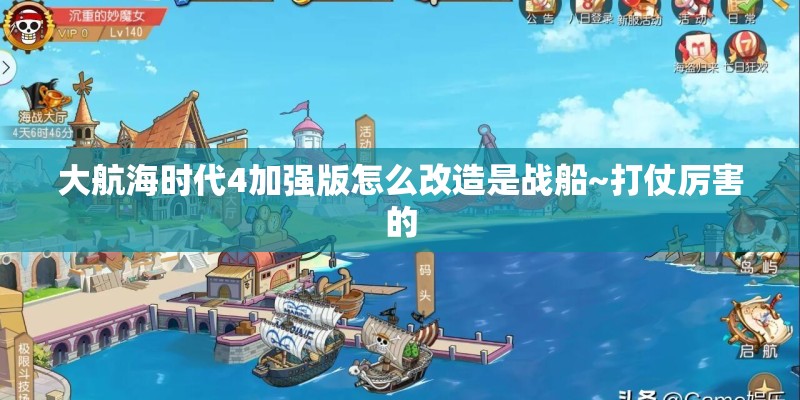 大航海时代4加强版怎么改造是战船~打仗厉害的
