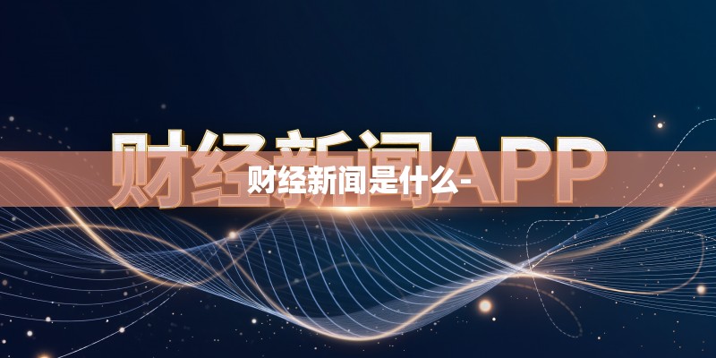 财经新闻是什么-