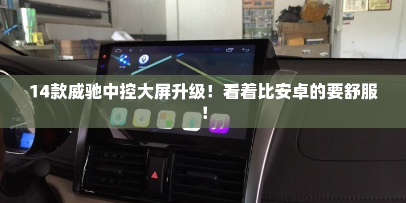 14款威驰中控大屏升级！看着比安卓的要舒服！