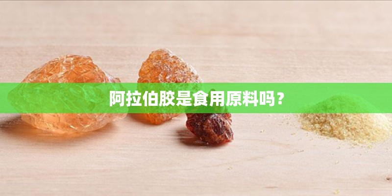 阿拉伯胶是食用原料吗？