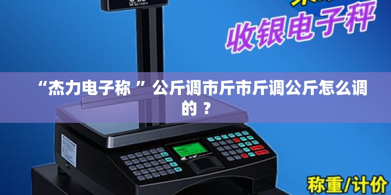 “杰力电子称 ”公斤调市斤市斤调公斤怎么调的 ？