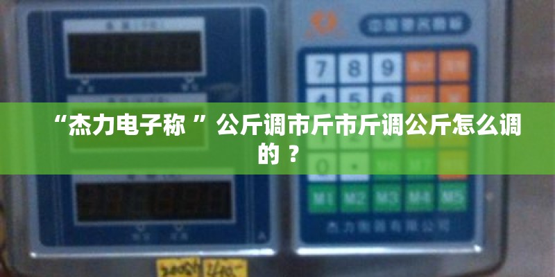 “杰力电子称 ”公斤调市斤市斤调公斤怎么调的 ？