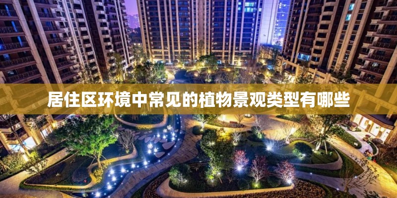 居住区环境中常见的植物景观类型有哪些