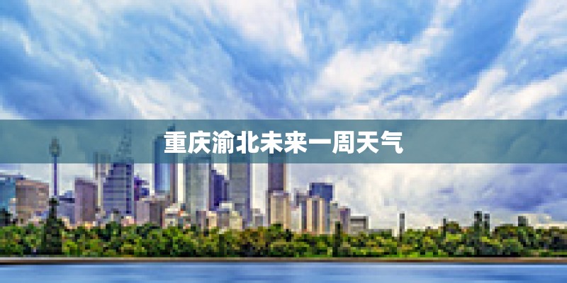 重庆渝北未来一周天气