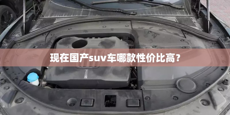 现在国产suv车哪款性价比高？