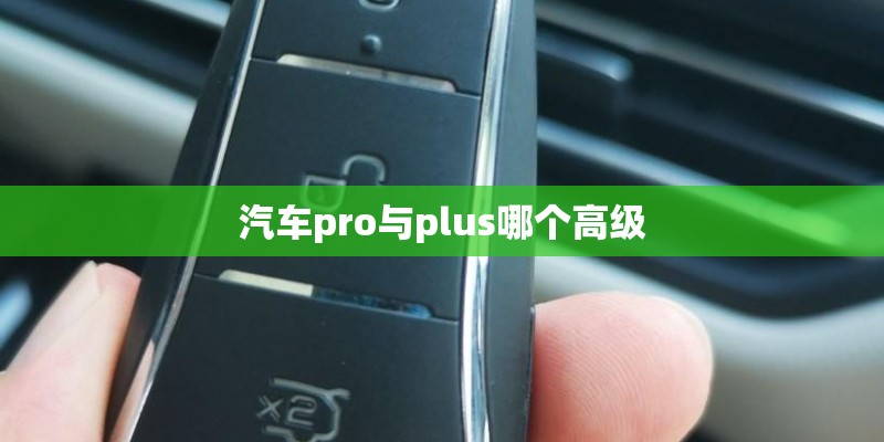 汽车pro与plus哪个高级