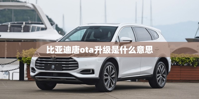 比亚迪唐ota升级是什么意思