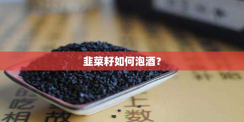 韭菜籽如何泡酒？