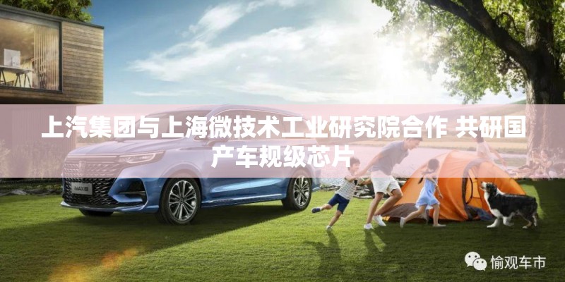上汽集团与上海微技术工业研究院合作 共研国产车规级芯片