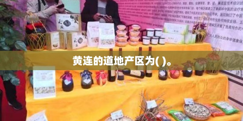 黄连的道地产区为( )。
