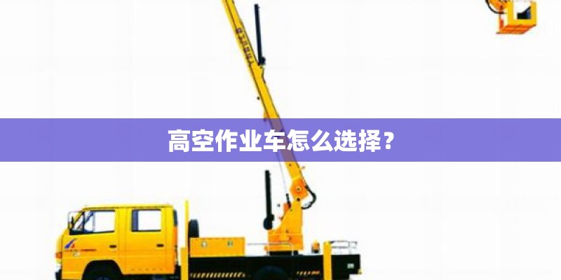 高空作业车怎么选择？