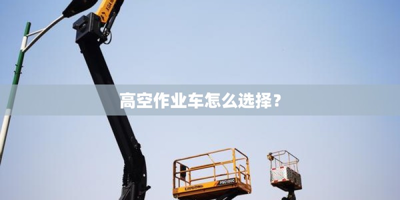 高空作业车怎么选择？