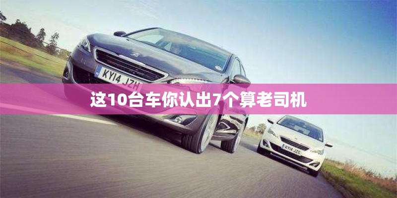 这10台车你认出7个算老司机